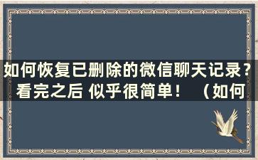 如何恢复已删除的微信聊天记录？看完之后 似乎很简单！ （如何恢复已删除的微信聊天记录？）